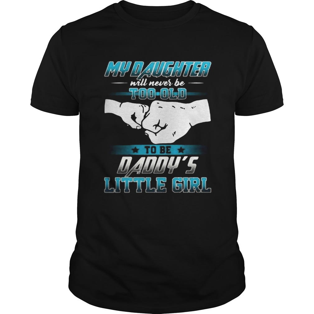 My daughter will never be too old to be daddys little girl shirt