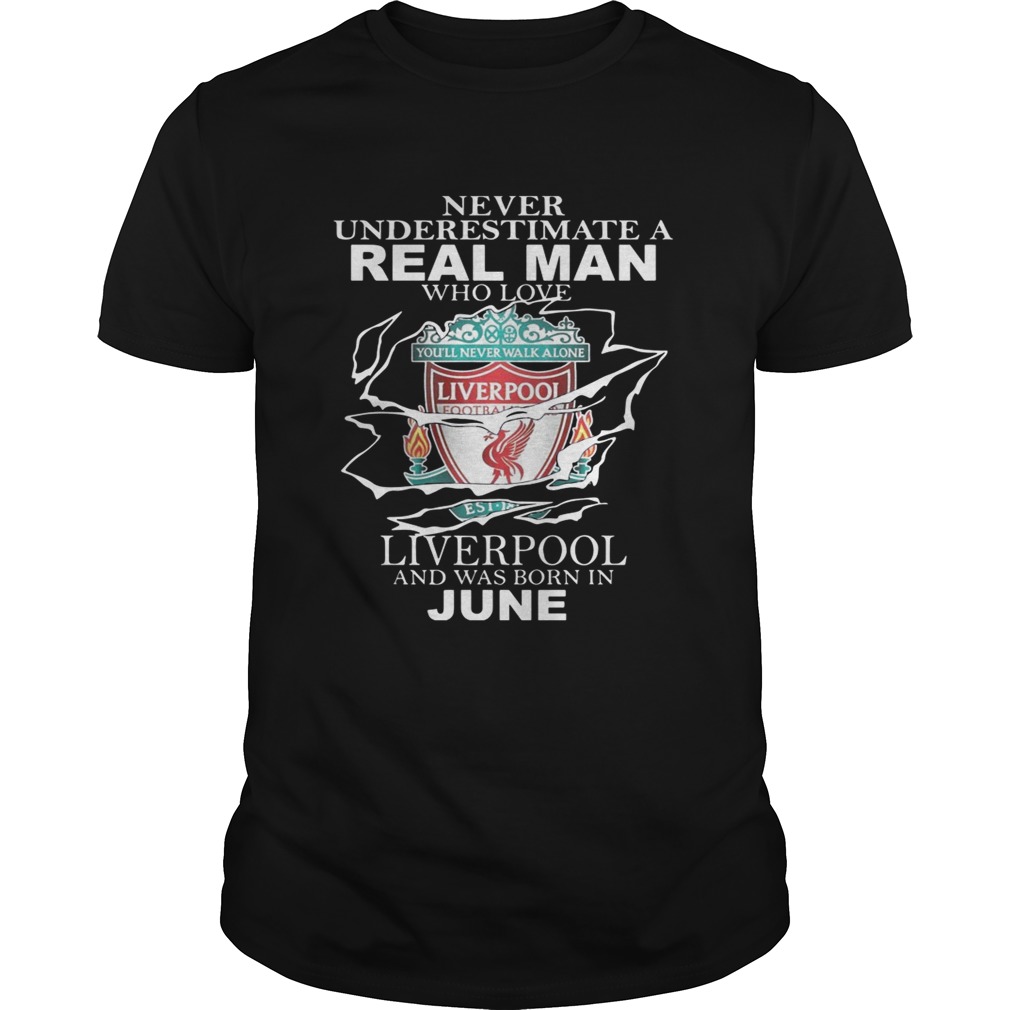 Never Underestimate A Real Man Who Loves Liverpool And Was Born In June Shirt