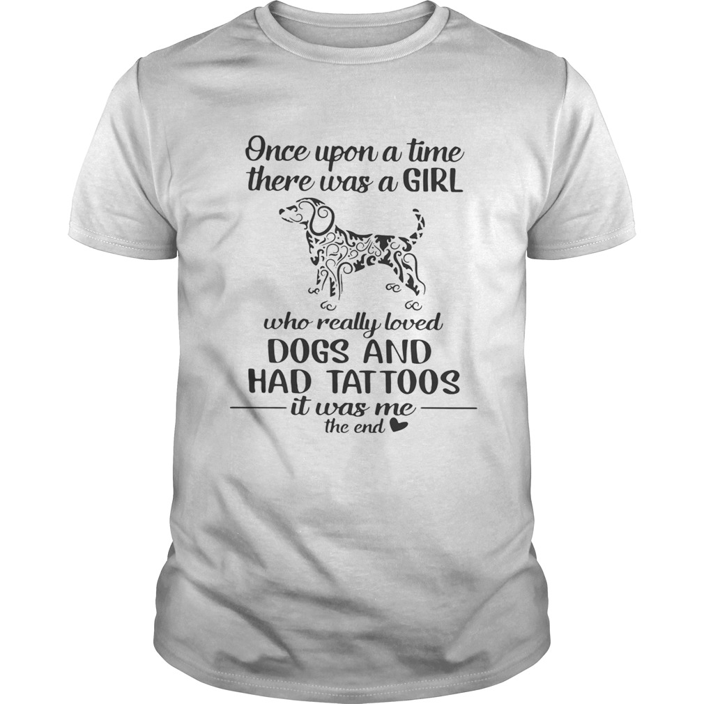 Once upon a time there was a girl who really loved dogs and had tattoos it was me shirt