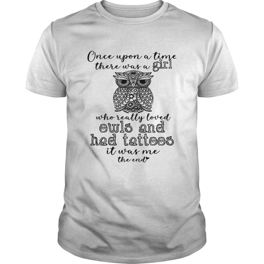 Once upon a time there was a girl who really loved owls and had tattoos it me shirt