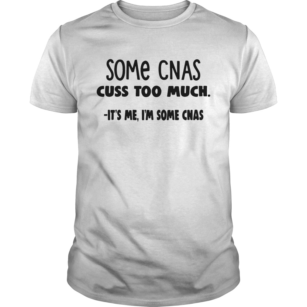 Some CNAs cuss too much its me Im some CNAs shirt