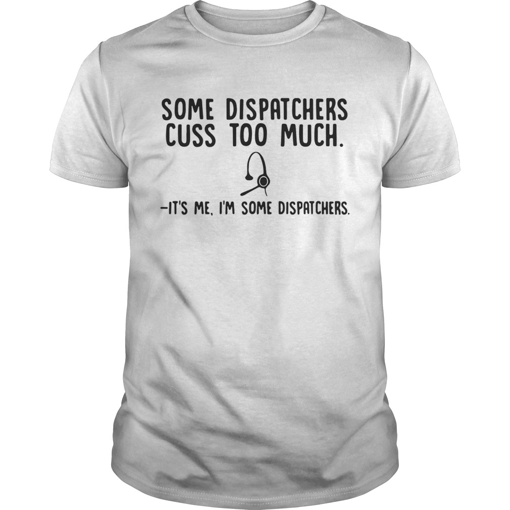 Some dispatchers cuss too much its me Im some dispatchers shirt