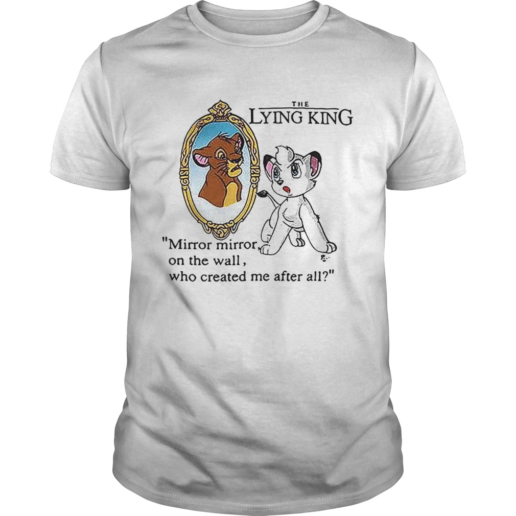 The Lying King mirror mirror on the wall who created me after all shirt