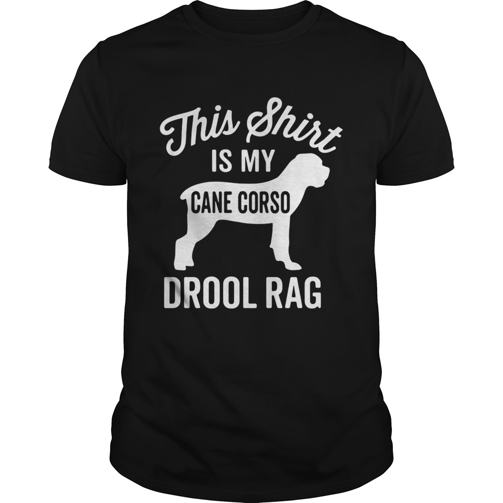 This shirt is my cane Corso drool rag dog shirt