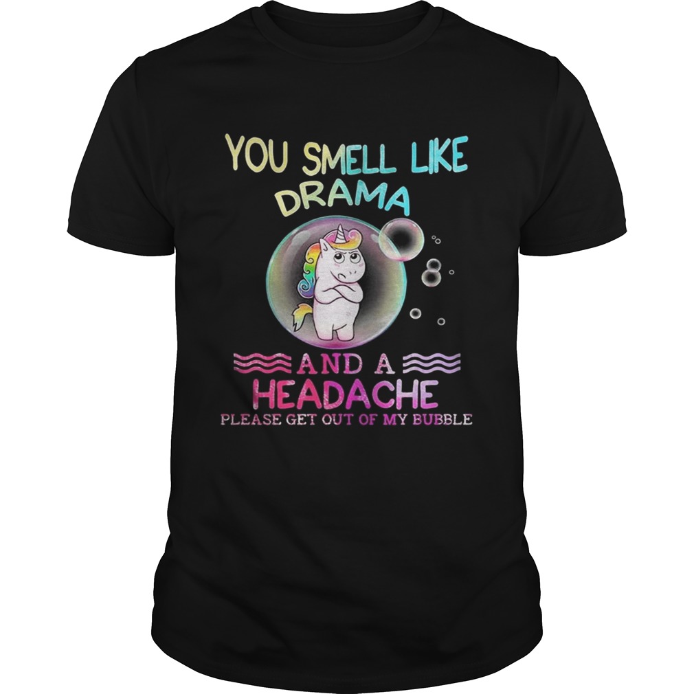 Unicorn You Smell Like Drama And A Headache Please Get Out Of My Bubble Shirt