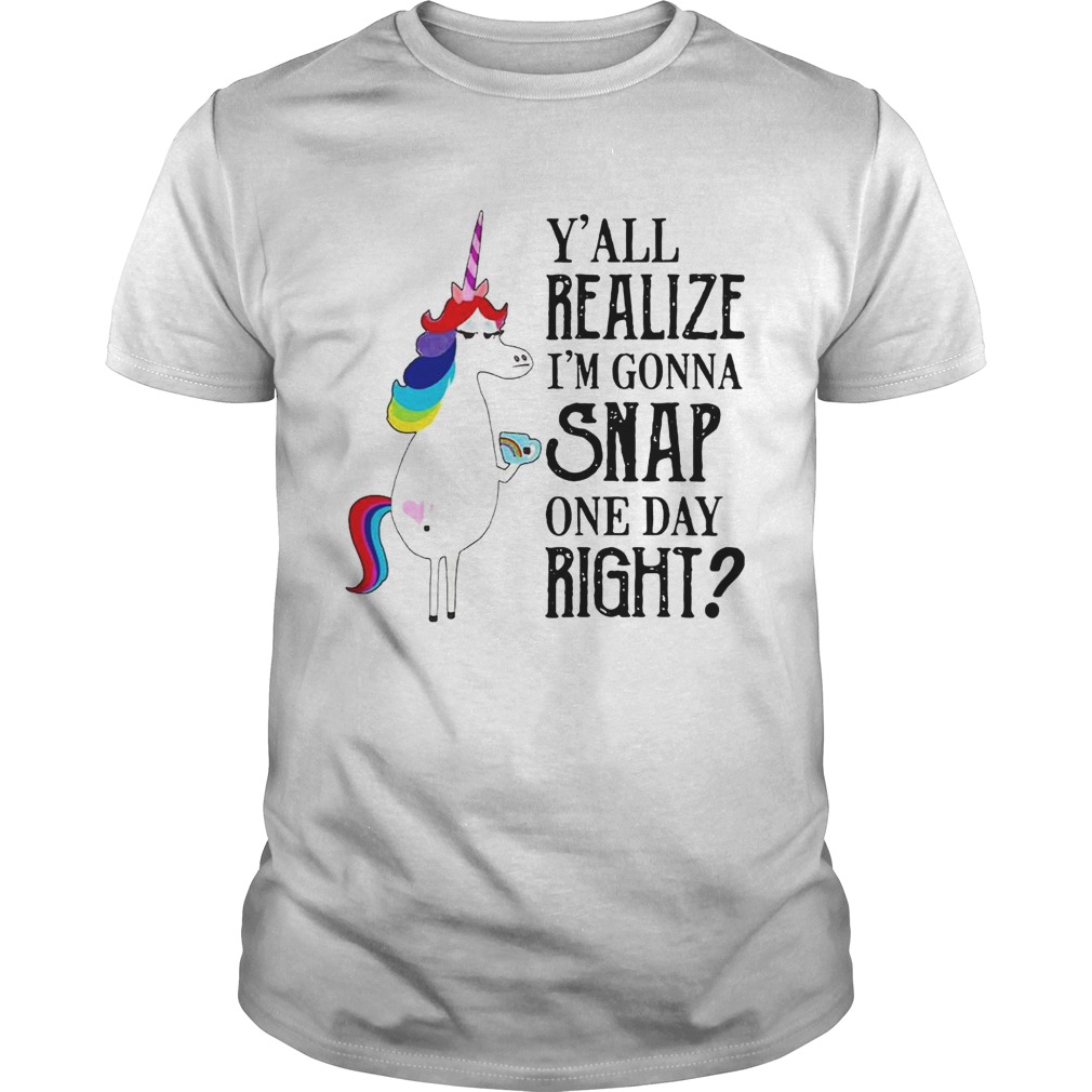 Yall Realize Im Gonna Snap One Day Right Unicorn LGBT Shirt