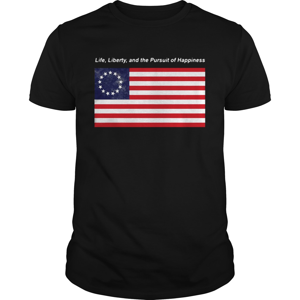 Betsy Ross flag life Liberty and the Pursuit of Happiness shirt