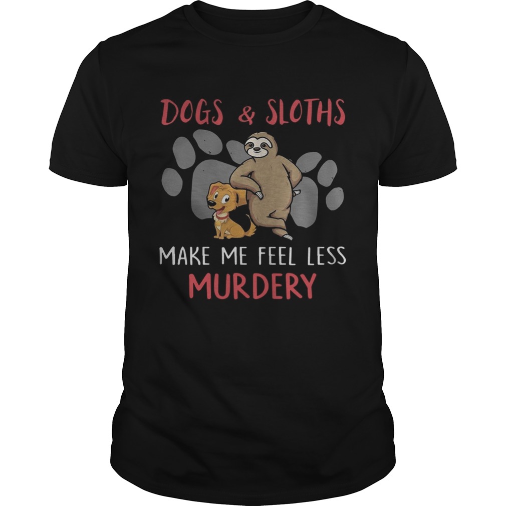 Dogs And Sloths Make Me Feel Less Murdery Shirt