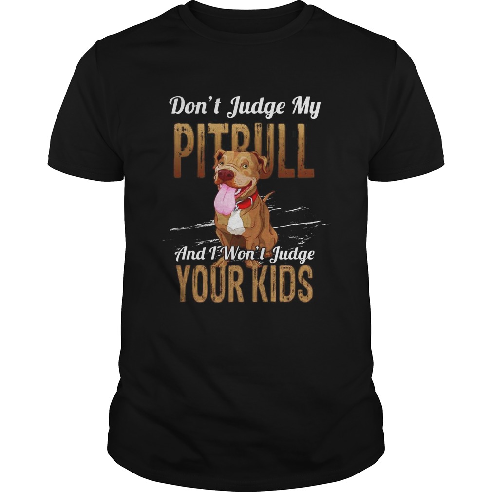 Dont judge my Pitbull and I wont Judge your kids shirt