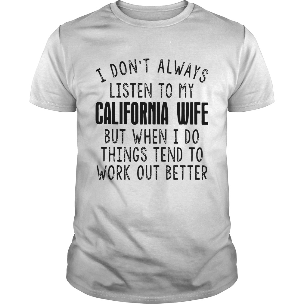I dont always listen to my California wife but when I do things tend shirt