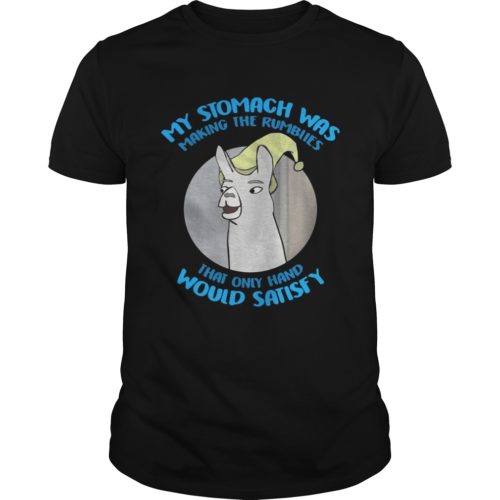 My Stomach was making the rumblies that only hand would satisfy shirt