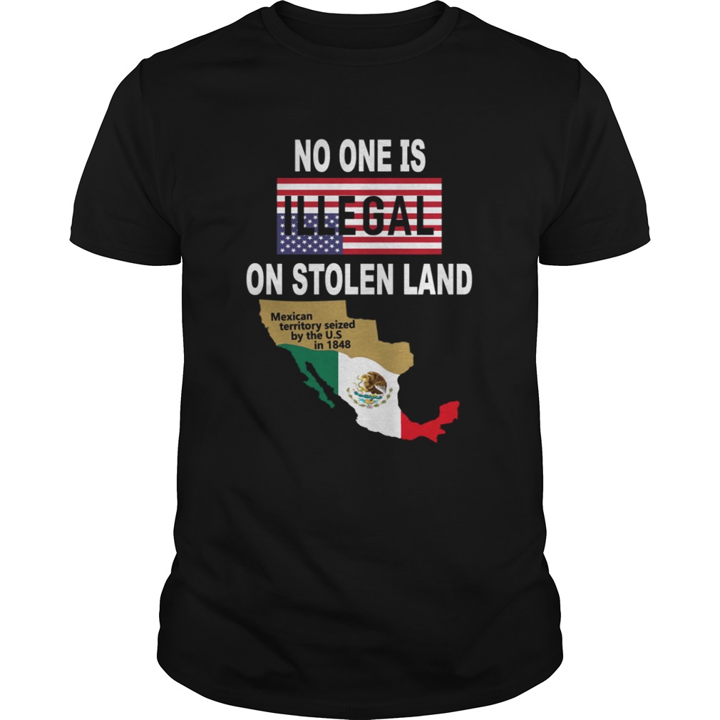 NO ONE is Illegal on STOLEN LAND Mexican territory seized by the US shirt