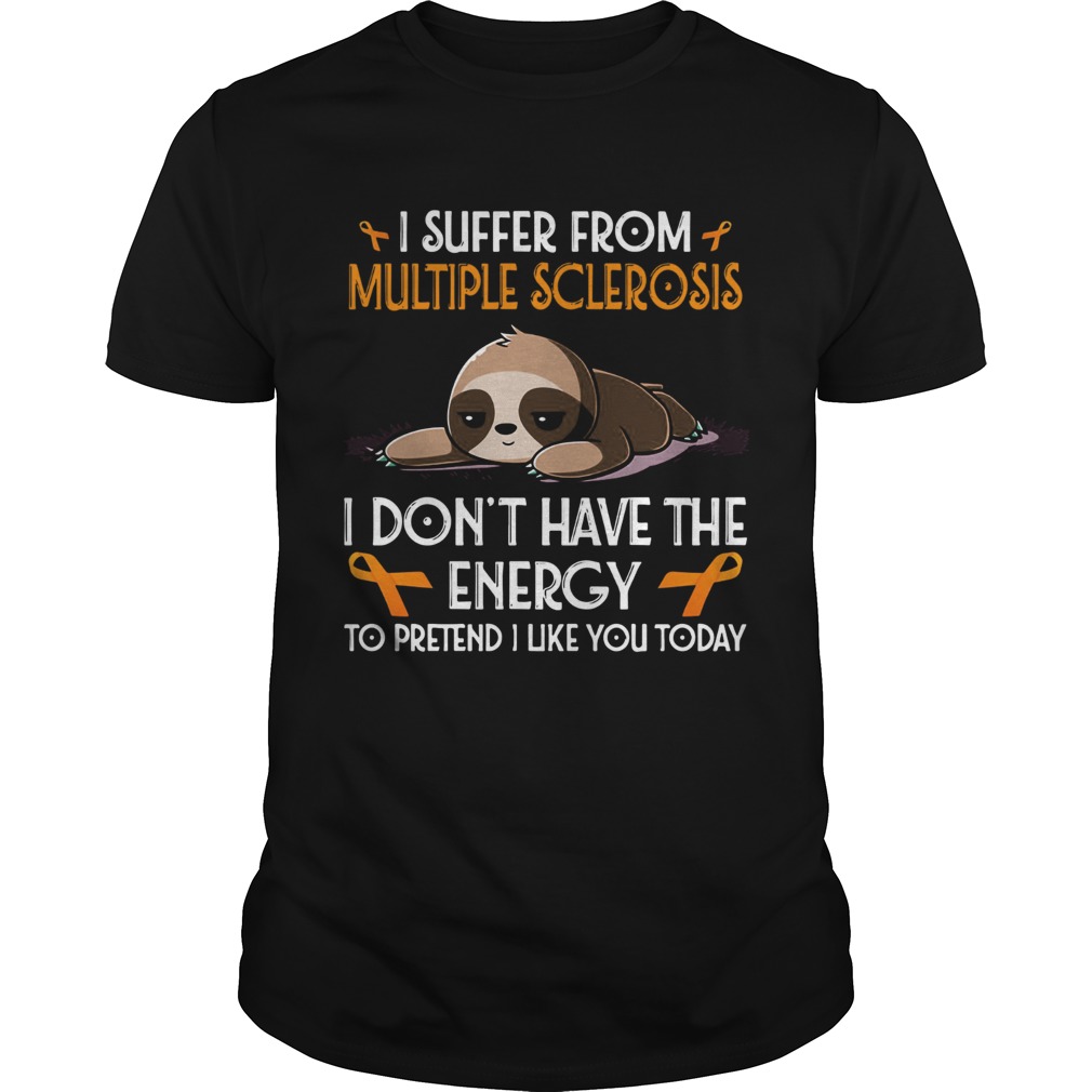 Sloth I suffer from multiple sclerosis I dont have the energy to pretend shirt
