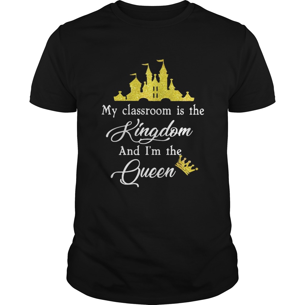 Teacher my classroom is the Kingdom and Im the Queen Disney shirt