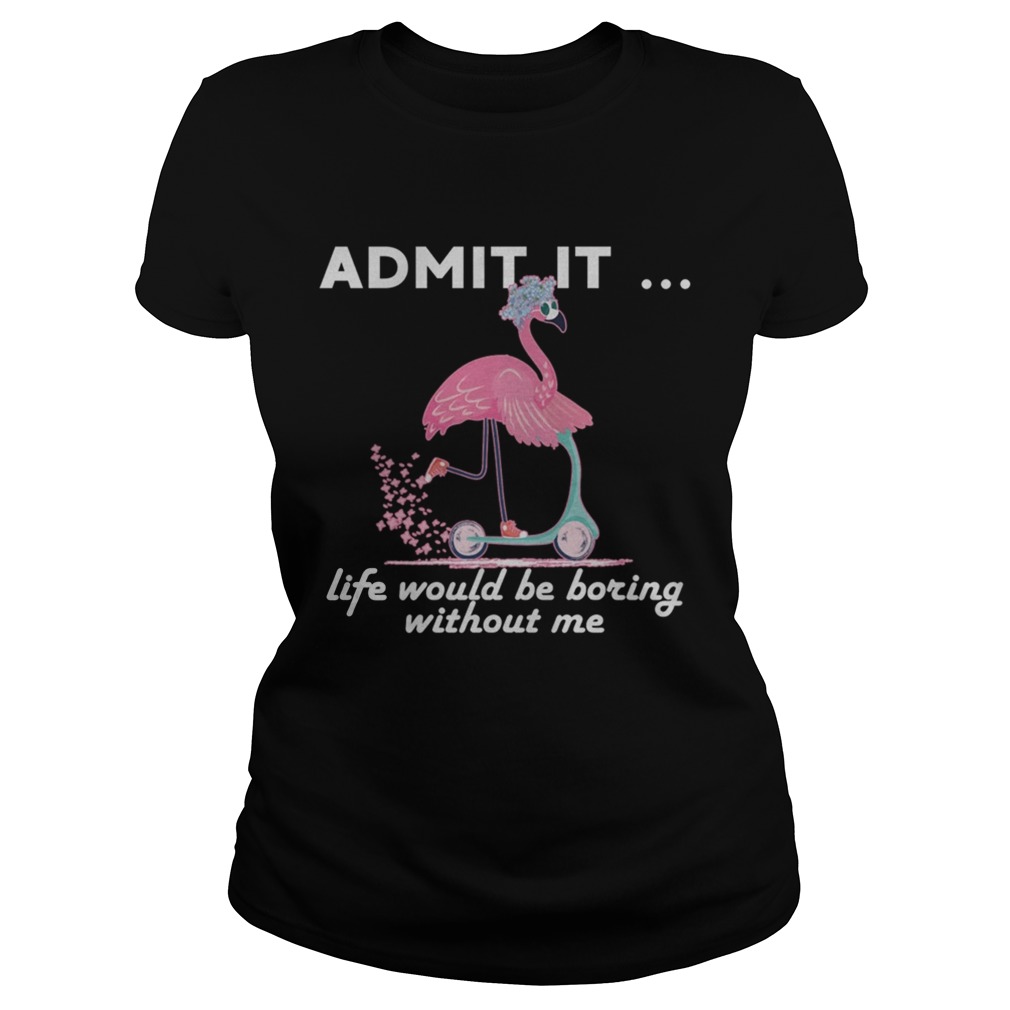 Admit It Life Would Be Boring Without Me Flamingo TShirt Classic Ladies