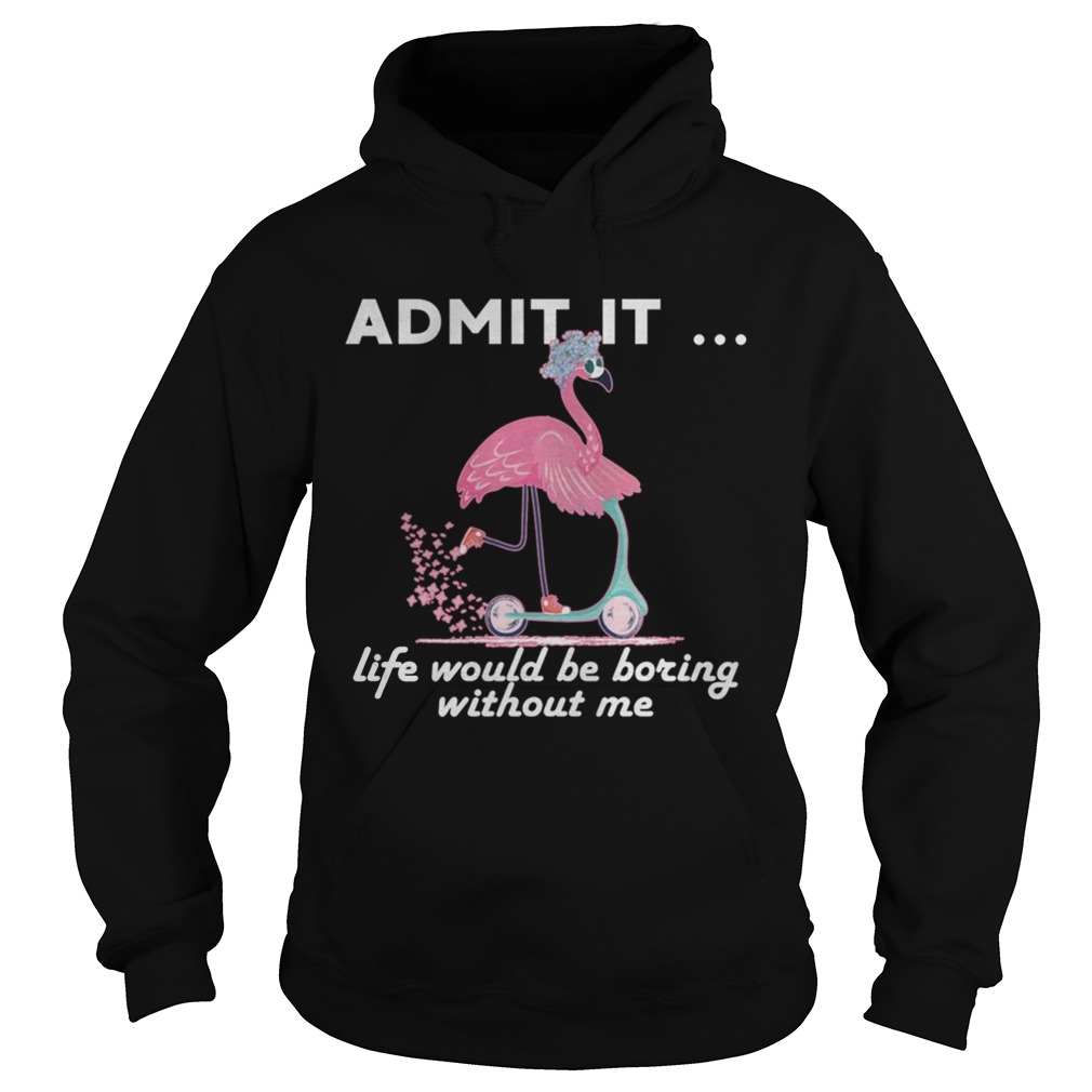 Admit It Life Would Be Boring Without Me Flamingo TShirt Hoodie