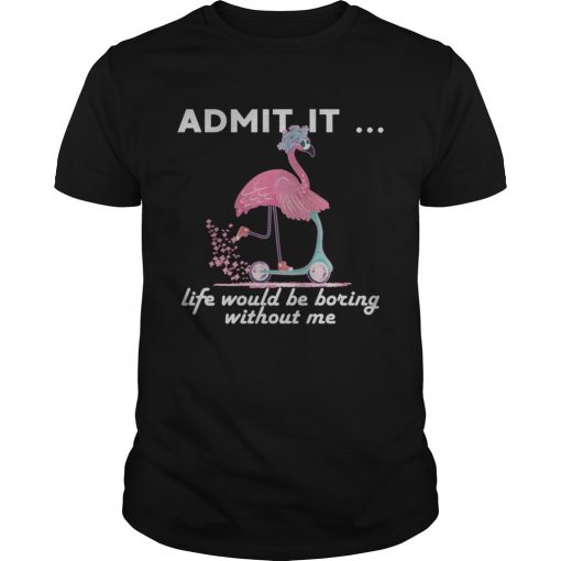 Admit It Life Would Be Boring Without Me Flamingo TShirt Unisex
