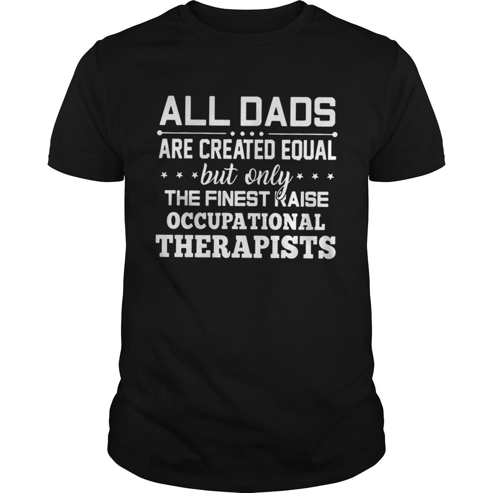 All Dads Are Created Equal But Only The Finest Raise Occupational Therapists Shirt