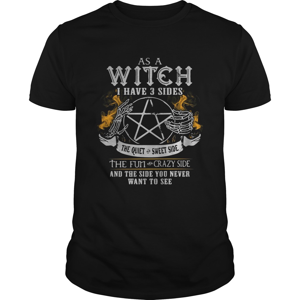 As A Witch I Have 3 Sides The Quiet Crazy Side The Fun Crazy Side And The Side You Never Want To Se Shirt