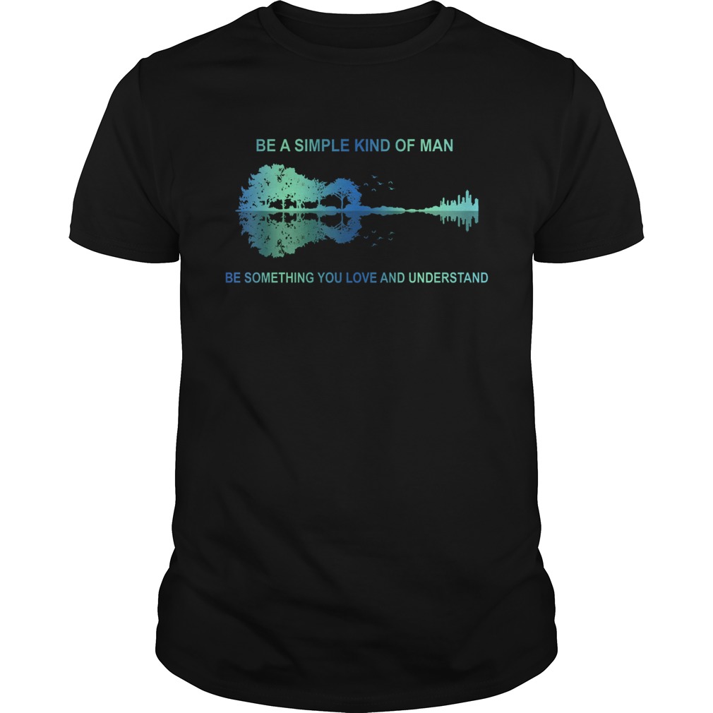 Be a simple kind of man be something you love and understand guitar shirt