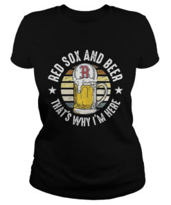 Boston Red Sox And Beer Thats Why Im Here Funny Baseball Team Fans Drinking Vintage Shirts Classic Ladies