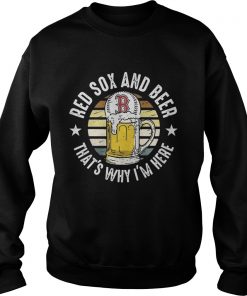 Boston Red Sox And Beer Thats Why Im Here Funny Baseball Team Fans Drinking Vintage Shirts Sweatshirt