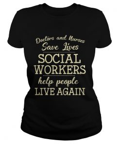 Doctors And Nurses Save Lives Social Workers Help People Live Again Shirt Classic Ladies