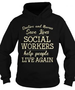 Doctors And Nurses Save Lives Social Workers Help People Live Again Shirt Hoodie