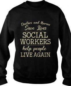 Doctors And Nurses Save Lives Social Workers Help People Live Again Shirt Sweatshirt