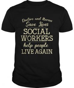 Doctors And Nurses Save Lives Social Workers Help People Live Again Shirt Unisex
