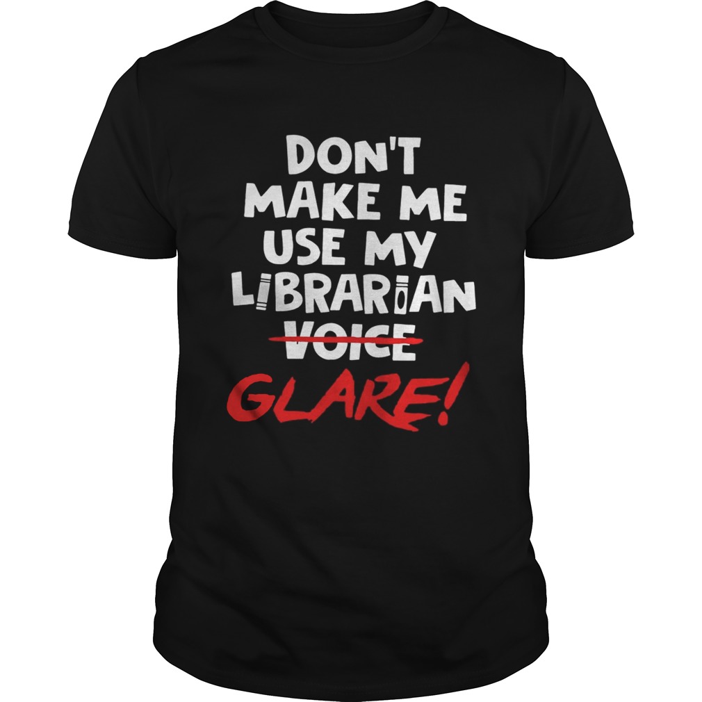 Dont Make Me Use My Librarian Voice Glare Shirt