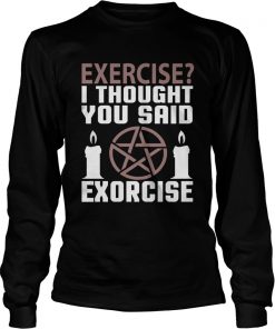 Exercise I Thought You Said Exorcise Can Christianity Candles Pentacle Magic Sign Shirts LongSleeve