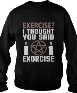 Exercise I Thought You Said Exorcise Can Christianity Candles Pentacle Magic Sign Shirts Sweatshirt