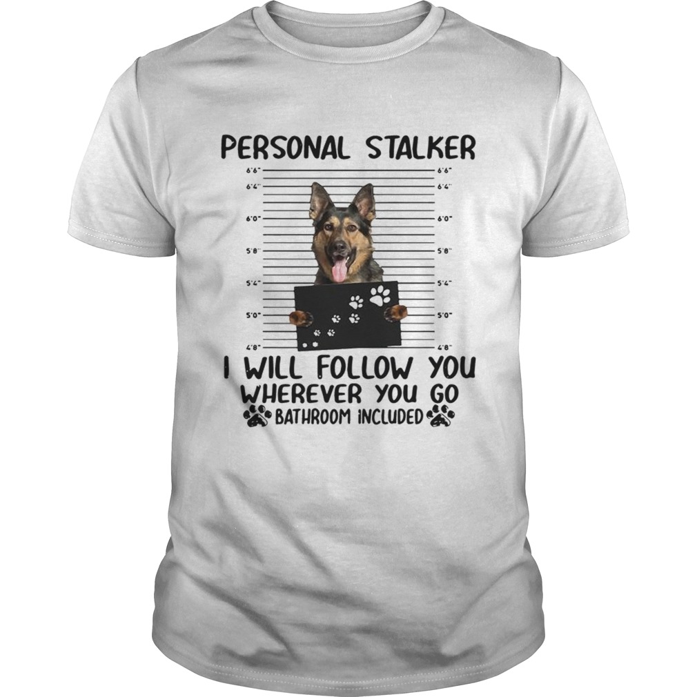 German shepherd personal stalker I will follow you wherever you go shirt