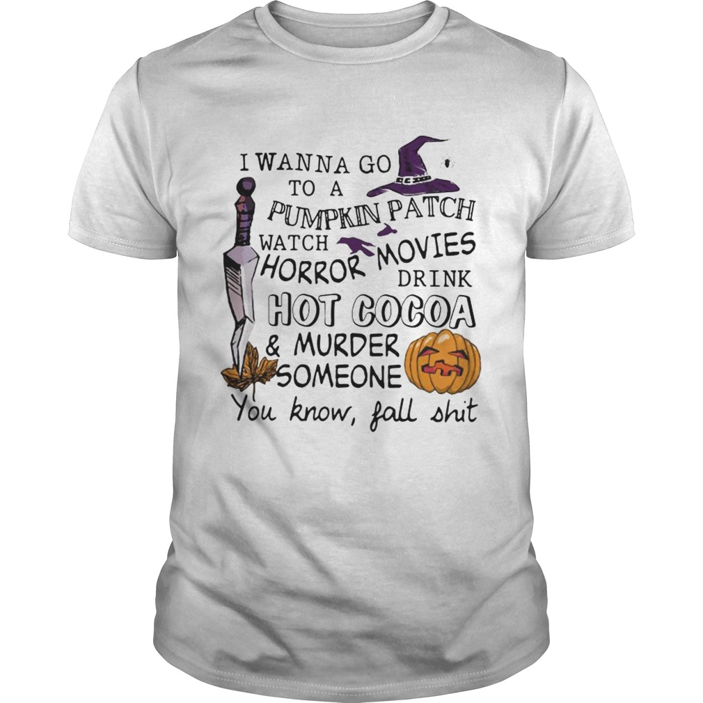 Halloween I wanna go to pumpkin patch watch horror movies shirt