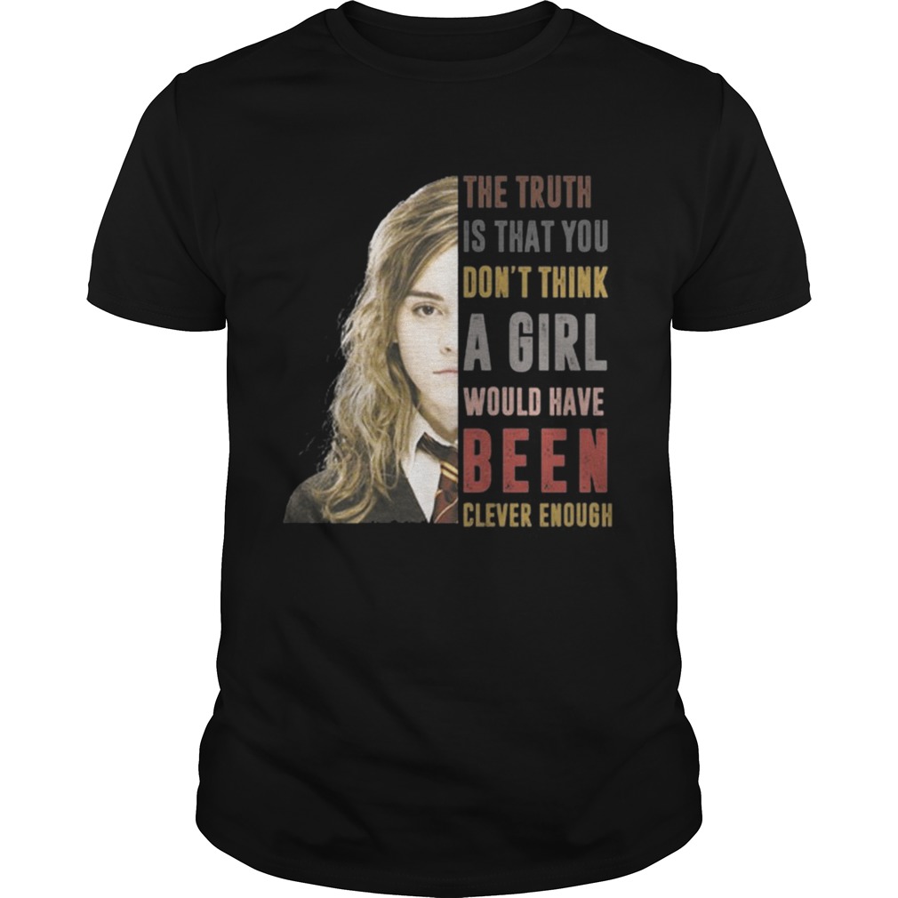 Hermione Granger The truth Is that you dont think a girl shirt