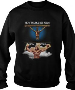 How people see Jesus how I see Jesus  Sweatshirt