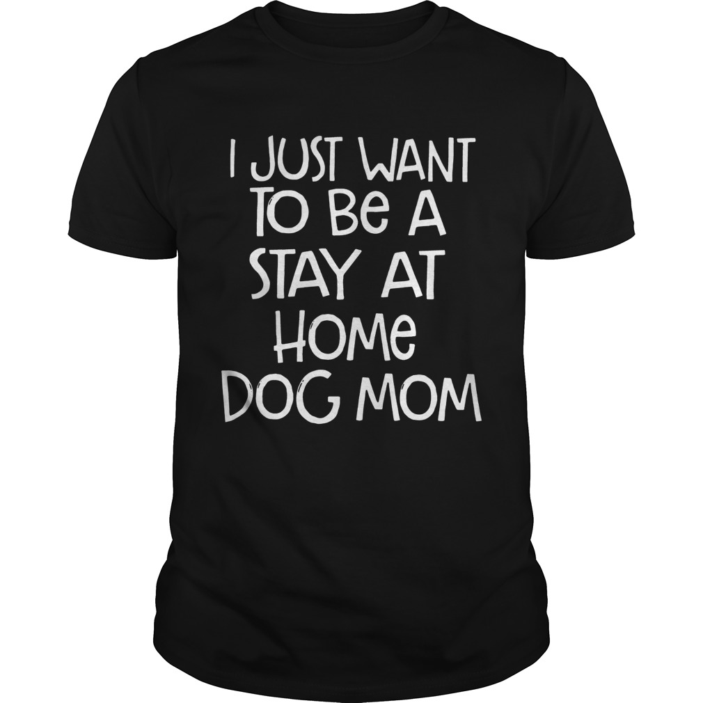 I Just Want To Be A Stay At Home Dog Mom Dogs Lovers Mothers Funny Sayings Shirts