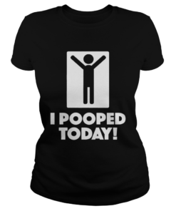 I Pooped Today Shirt Classic Ladies
