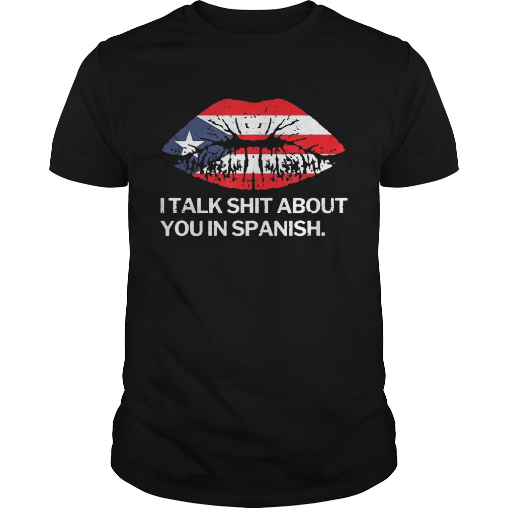 I Talk Shit About You In Spanish Puerto Rico Flag Rican Lips shirt