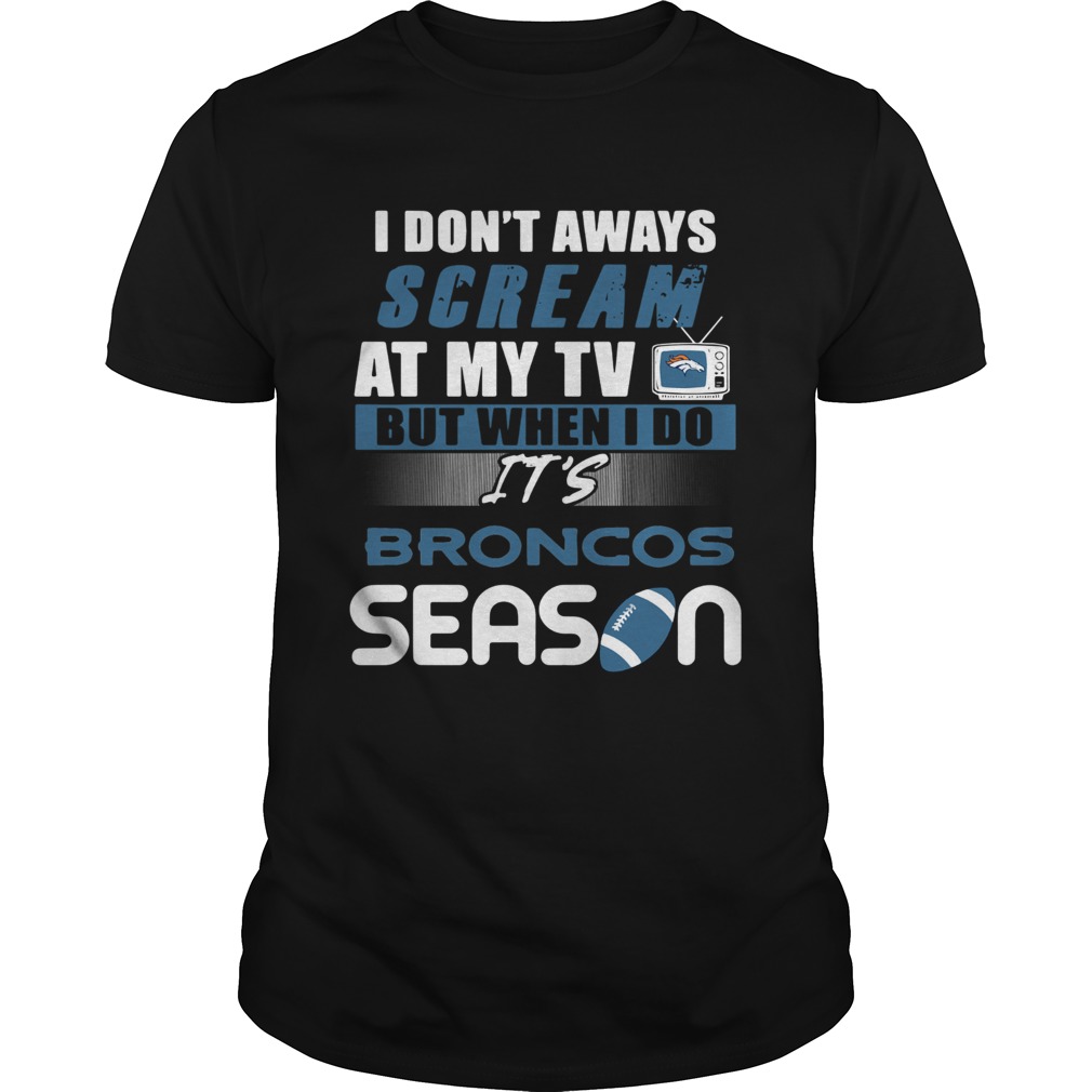 I dont aways scream at my TV but when I do Its Broncos season shirt