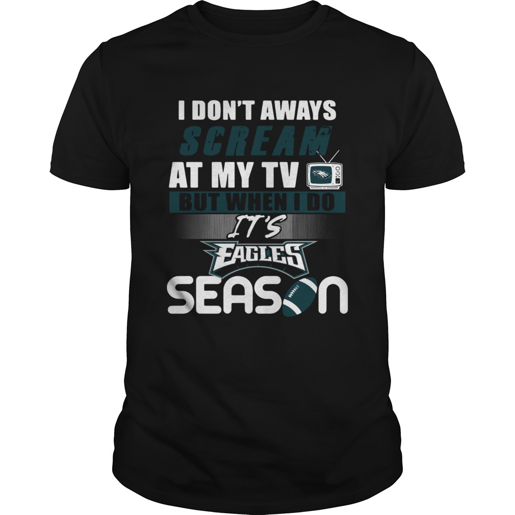 I dont aways scream at my TV but when I do Its Eagles season shirt