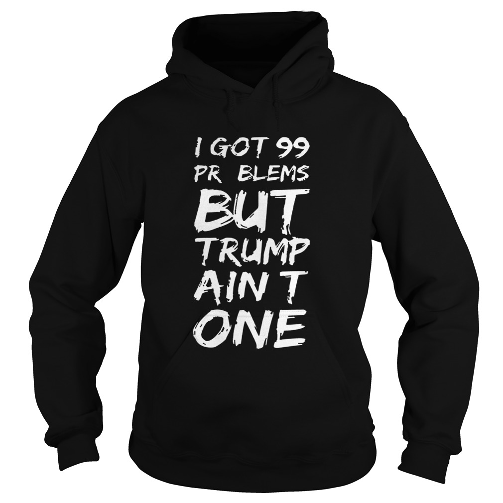 I got 99 problems but Trump aint one t Hoodie