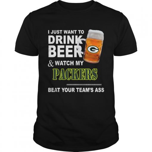 I just want to drink Beer and watch my Packers beat your teams ass  Unisex