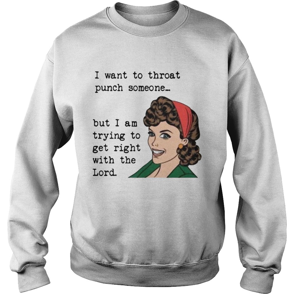 I want to throat punch someone but I am trying to get right Sweatshirt