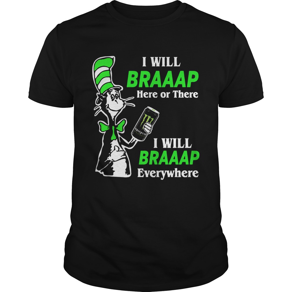 I will Braaap Monster Energy Drink here or there everywhere Dr Seuss shirt