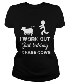 I work out just kidding I chase cows  Classic Ladies