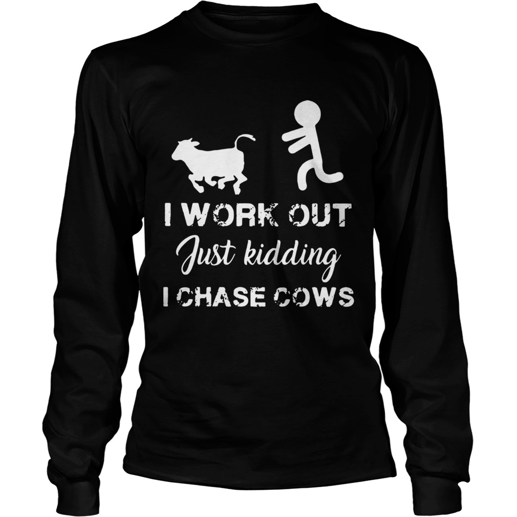 I work out just kidding I chase cows LongSleeve