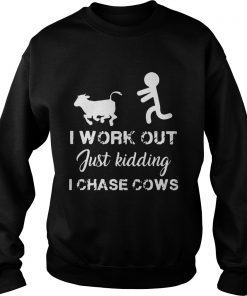 I work out just kidding I chase cows  Sweatshirt