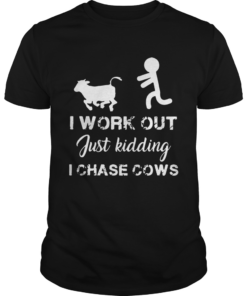 I work out just kidding I chase cows  Unisex
